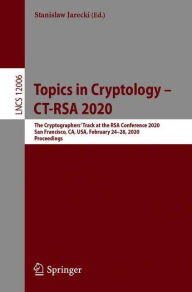 Title: Topics in Cryptology - CT-RSA 2020: The Cryptographers' Track at the RSA Conference 2020, San Francisco, CA, USA, February 24-28, 2020, Proceedings, Author: Stanislaw Jarecki