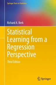 Title: Statistical Learning from a Regression Perspective / Edition 3, Author: Richard A. Berk