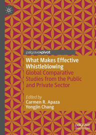 Title: What Makes Effective Whistleblowing: Global Comparative Studies from the Public and Private Sector, Author: Carmen R. Apaza