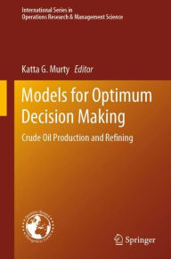 Title: Models for Optimum Decision Making: Crude Oil Production and Refining, Author: Katta G. Murty