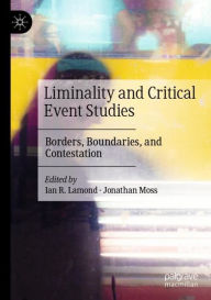 Title: Liminality and Critical Event Studies: Borders, Boundaries, and Contestation, Author: Ian R. Lamond