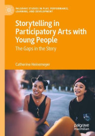 Title: Storytelling in Participatory Arts with Young People: The Gaps in the Story, Author: Catherine Heinemeyer