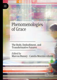 Title: Phenomenologies of Grace: The Body, Embodiment, and Transformative Futures, Author: Marcus Bussey