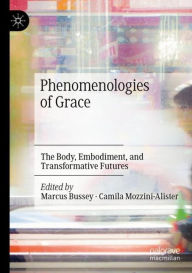 Title: Phenomenologies of Grace: The Body, Embodiment, and Transformative Futures, Author: Marcus Bussey