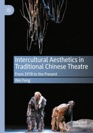 Title: Intercultural Aesthetics in Traditional Chinese Theatre: From 1978 to the Present, Author: Wei Feng