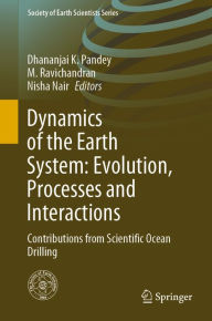 Title: Dynamics of the Earth System: Evolution, Processes and Interactions: Contributions from Scientific Ocean Drilling, Author: Dhananjai K. Pandey