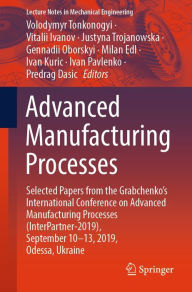 Title: Advanced Manufacturing Processes: Selected Papers from the Grabchenko's International Conference on Advanced Manufacturing Processes (InterPartner-2019), September 10-13, 2019, Odessa, Ukraine, Author: Volodymyr Tonkonogyi