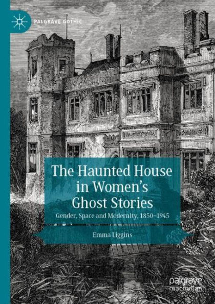 The Haunted House in Women's Ghost Stories: Gender, Space and Modernity, 1850-1945