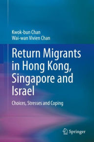 Title: Return Migrants in Hong Kong, Singapore and Israel: Choices, Stresses and Coping, Author: Kwok-bun Chan