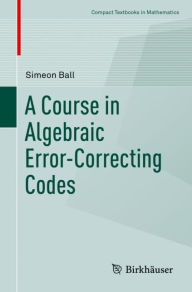 Title: A Course in Algebraic Error-Correcting Codes, Author: Simeon Ball