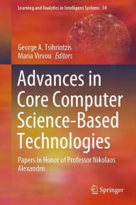 Title: Advances in Core Computer Science-Based Technologies: Papers in Honor of Professor Nikolaos Alexandris, Author: George A. Tsihrintzis