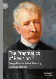 Title: The Pragmatics of Revision: George Moore's Acts of Rewriting, Author: Siobhan Chapman