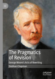 Title: The Pragmatics of Revision: George Moore's Acts of Rewriting, Author: Siobhan Chapman