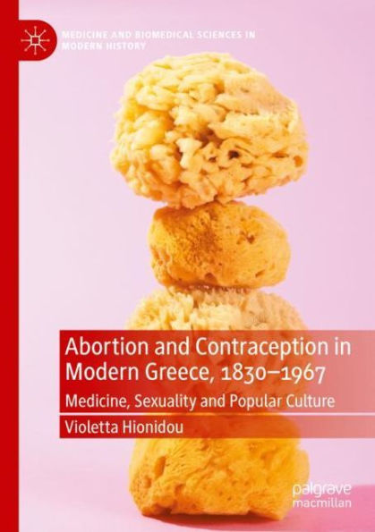 Abortion and Contraception in Modern Greece, 1830-1967: Medicine, Sexuality and Popular Culture