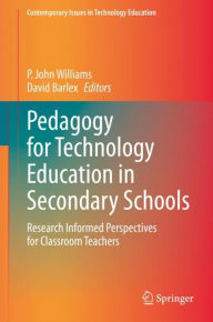 Title: Pedagogy for Technology Education in Secondary Schools: Research Informed Perspectives for Classroom Teachers, Author: P. John Williams