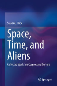 Title: Space, Time, and Aliens: Collected Works on Cosmos and Culture, Author: Steven J. Dick