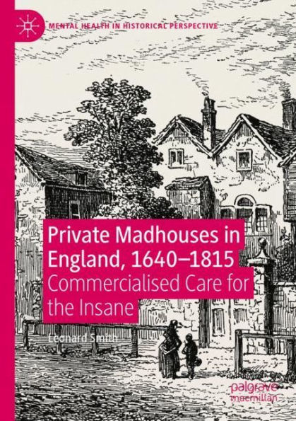 Private Madhouses in England, 1640-1815: Commercialised Care for the Insane