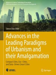 Title: Advances in the Leading Paradigms of Urbanism and their Amalgamation: Compact Cities, Eco-Cities, and Data-Driven Smart Cities, Author: Simon Elias Bibri