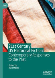 Title: 21st Century US Historical Fiction: Contemporary Responses to the Past, Author: Ruth Maxey