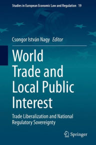 Title: World Trade and Local Public Interest: Trade Liberalization and National Regulatory Sovereignty, Author: Csongor Istvïn Nagy