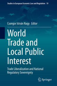 Title: World Trade and Local Public Interest: Trade Liberalization and National Regulatory Sovereignty, Author: Csongor István Nagy