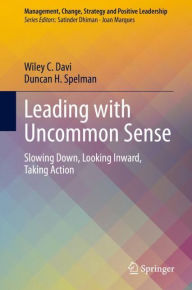 Title: Leading with Uncommon Sense: Slowing Down, Looking Inward, Taking Action, Author: Wiley C. Davi