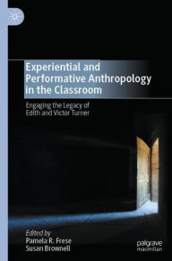 Title: Experiential and Performative Anthropology in the Classroom: Engaging the Legacy of Edith and Victor Turner, Author: Pamela R. Frese