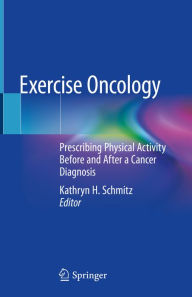 Title: Exercise Oncology: Prescribing Physical Activity Before and After a Cancer Diagnosis, Author: Kathryn H. Schmitz