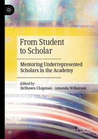 Title: From Student to Scholar: Mentoring Underrepresented Scholars in the Academy, Author: DeShawn Chapman