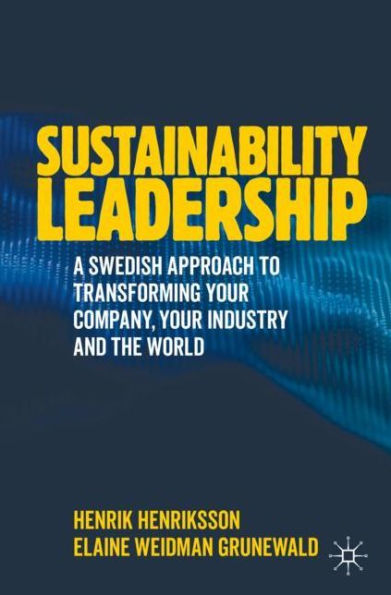 Sustainability Leadership: A Swedish Approach to Transforming your Company, your Industry and the World