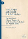 Marx, Engels and Modern British Socialism: The Social and Political Thought of H. M. Hyndman, E. B. Bax and William Morris