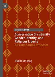Title: Conservative Christianity, Gender Identity, and Religious Liberty: A Primer and a Proposal, Author: Dirk H. de Jong