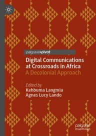 Title: Digital Communications at Crossroads in Africa: A Decolonial Approach, Author: Kehbuma Langmia