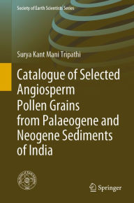 Title: Catalogue of Selected Angiosperm Pollen Grains from Palaeogene and Neogene Sediments of India, Author: Surya Kant Mani Tripathi