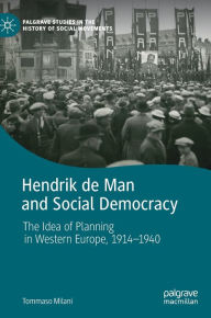 Title: Hendrik de Man and Social Democracy: The Idea of Planning in Western Europe, 1914-1940, Author: Tommaso Milani