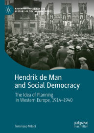 Title: Hendrik de Man and Social Democracy: The Idea of Planning in Western Europe, 1914-1940, Author: Tommaso Milani