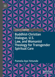 Title: Buddhist-Christian Dialogue, U.S. Law, and Womanist Theology for Transgender Spiritual Care, Author: Pamela Ayo Yetunde