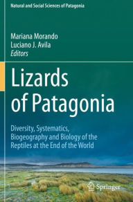 Title: Lizards of Patagonia: Diversity, Systematics, Biogeography and Biology of the Reptiles at the End of the World, Author: Mariana Morando