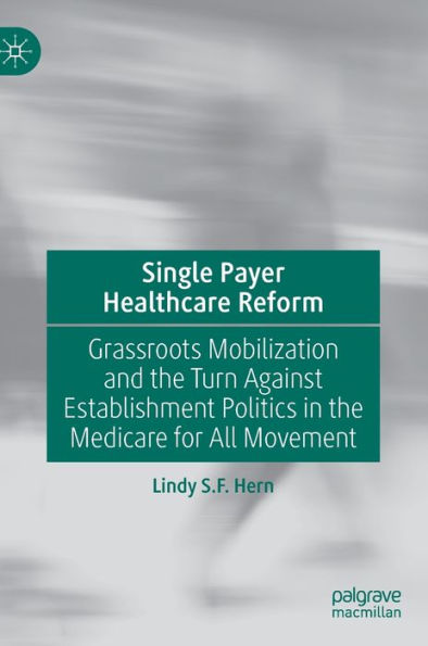 Single Payer Healthcare Reform: Grassroots Mobilization and the Turn Against Establishment Politics in the Medicare for All Movement