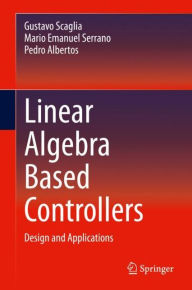Title: Linear Algebra Based Controllers: Design and Applications, Author: Gustavo Scaglia
