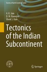 Title: Tectonics of the Indian Subcontinent, Author: A.K. Jain