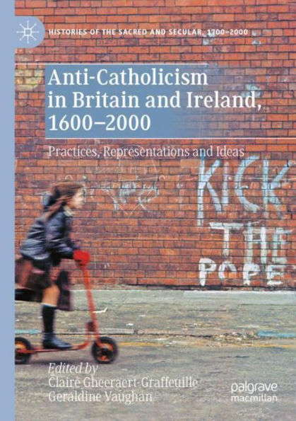 Anti-Catholicism in Britain and Ireland, 1600-2000: Practices, Representations and Ideas