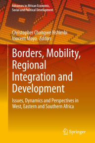 Title: Borders, Mobility, Regional Integration and Development: Issues, Dynamics and Perspectives in West, Eastern and Southern Africa, Author: Christopher Changwe Nshimbi