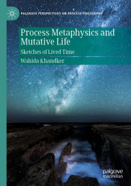 Title: Process Metaphysics and Mutative Life: Sketches of Lived Time, Author: Wahida Khandker