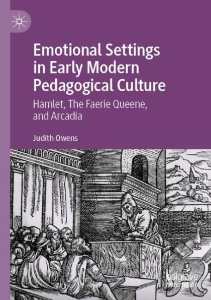 Emotional Settings in Early Modern Pedagogical Culture: Hamlet, The Faerie Queene, and Arcadia