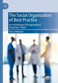 Title: The Social Organization of Best Practice: An Institutional Ethnography of Physicians' Work, Author: Fiona Webster