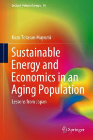 Title: Sustainable Energy and Economics in an Aging Population: Lessons from Japan, Author: Kozo Torasan Mayumi