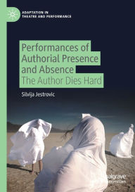 Title: Performances of Authorial Presence and Absence: The Author Dies Hard, Author: Silvija Jestrovic
