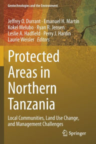 Title: Protected Areas in Northern Tanzania: Local Communities, Land Use Change, and Management Challenges, Author: Jeffrey O. Durrant