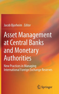 Title: Asset Management at Central Banks and Monetary Authorities: New Practices in Managing International Foreign Exchange Reserves, Author: Jacob Bjorheim